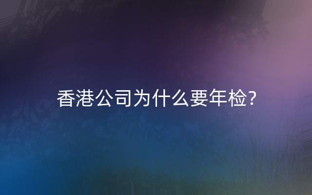 香港公司为什么要年检？