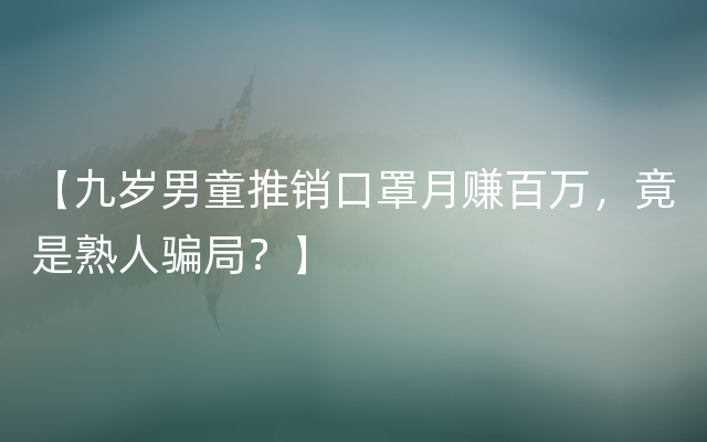 【九岁男童推销口罩月赚百万，竟是熟人骗局？】