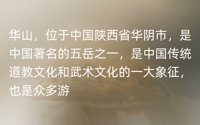 华山，位于中国陕西省华阴市，是中国著名的五岳之一，是中国传统道教文化和武术文化的