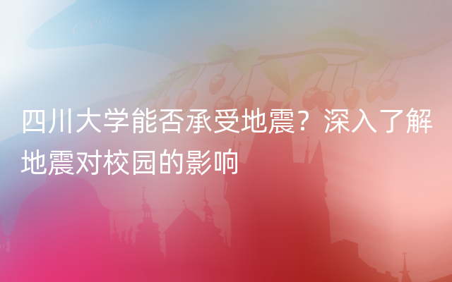 四川大学能否承受地震？深入了解地震对校园的影响