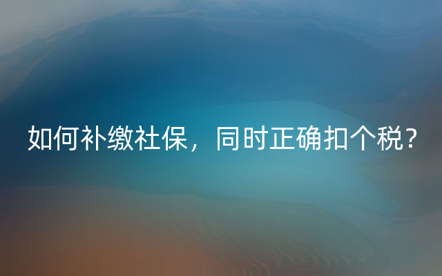 如何补缴社保，同时正确扣个税？