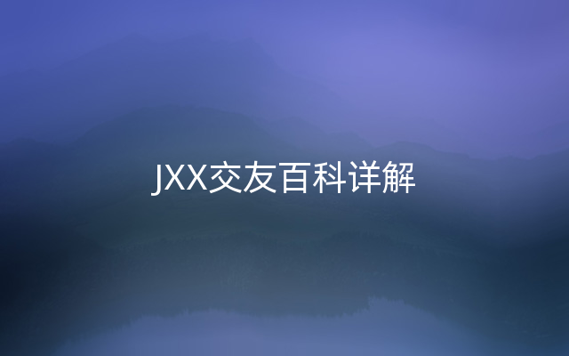 JXX交友百科详解