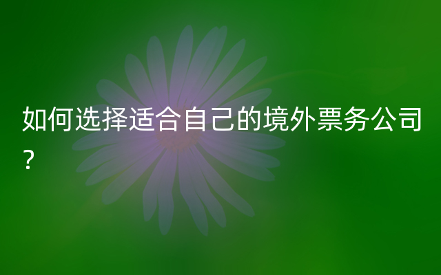 如何选择适合自己的境外票务公司？