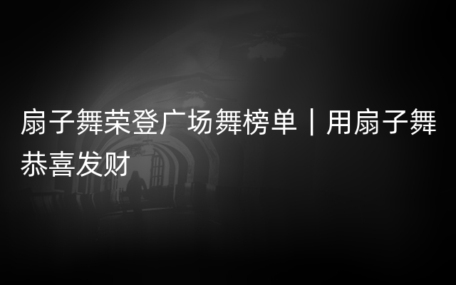 扇子舞荣登广场舞榜单｜用扇子舞恭喜发财