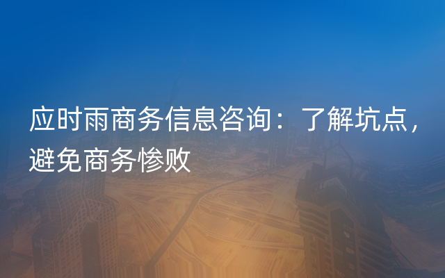 应时雨商务信息咨询：了解坑点，避免商务惨败