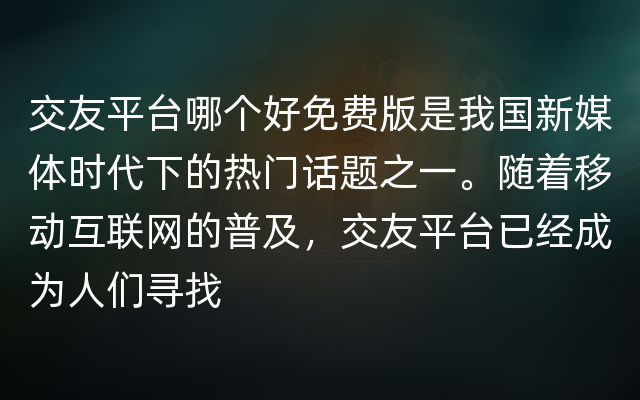 交友平台哪个好免费版是我国新媒体时代下的热门话题之一。随着移动互联网的普及，交友