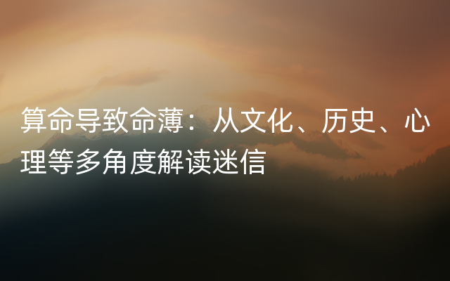 算命导致命薄：从文化、历史、心理等多角度解读迷