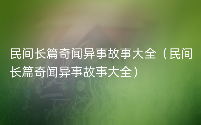 民间长篇奇闻异事故事大全（民间长篇奇闻异事故事大全）