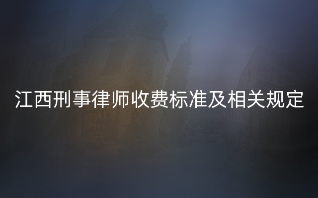 江西刑事律师收费标准及相关规定