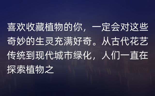 喜欢收藏植物的你，一定会对这些奇妙的生灵充满好奇。从古代花艺传统到现代城市绿化，