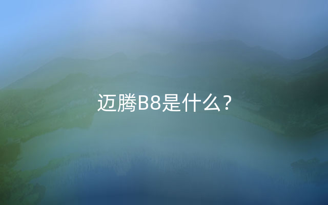 迈腾B8是什么？