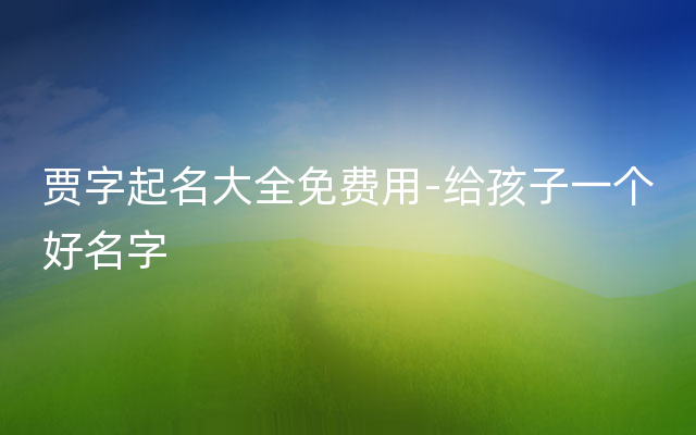 贾字起名大全免费用-给孩子一个好名字