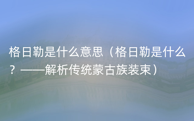 格日勒是什么意思（格日勒是什么？——解析传统蒙