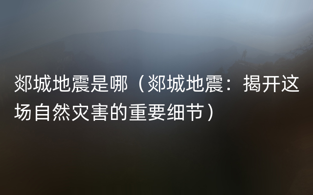 郯城地震是哪（郯城地震：揭开这场自然灾害的重要