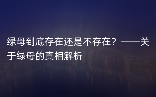 绿母到底存在还是不存在？——关于绿母的真相解析