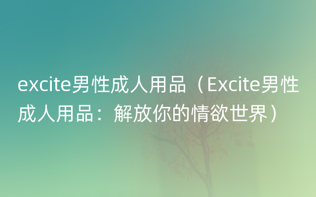 excite男性成人用品（Excite男性成人用品：解放你的情欲世界）