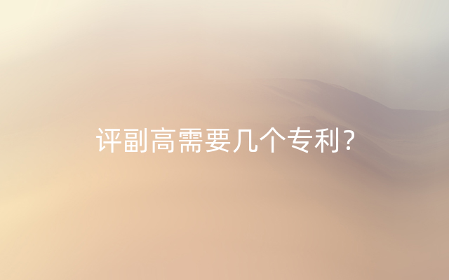 评副高需要几个专利？