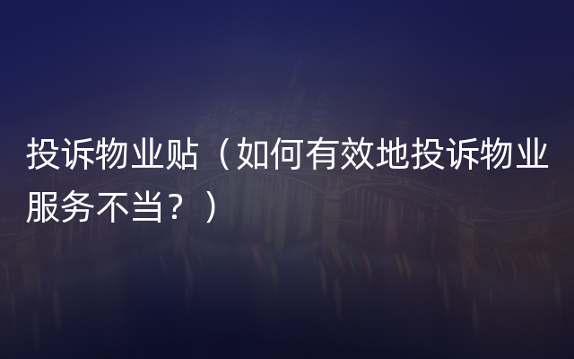 投诉物业贴（如何有效地投诉物业服务不当？）