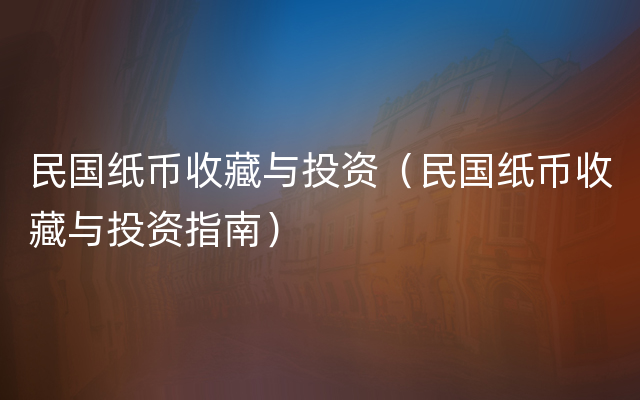 民国纸币收藏与投资（民国纸币收藏与投资指南）