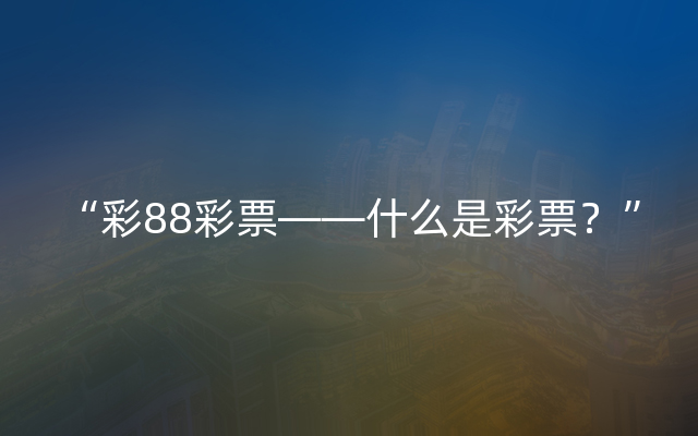 “彩88彩票——什么是彩票？”