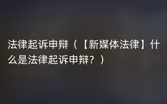 法律起诉申辩（【新媒体法律】什么是法律起诉申辩？）