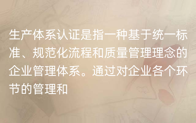 生产体系认证是指一种基于统一标准、规范化流程和质量管理理念的企业管理体系。通过对