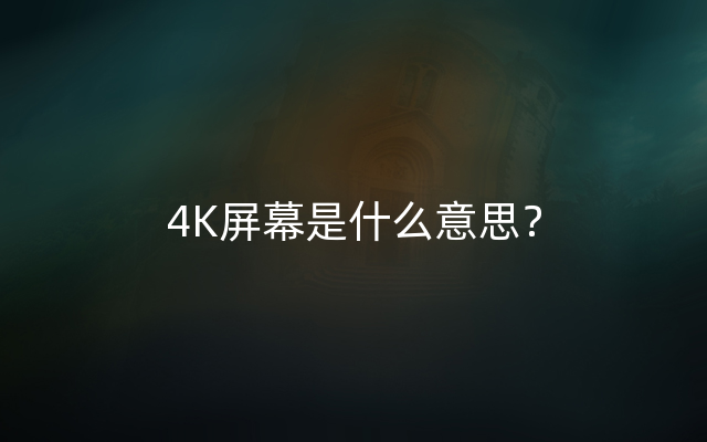 4K屏幕是什么意思？