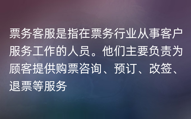 票务客服是指在票务行业从事客户服务工作的人员。他们主要负责为顾客提供购票咨询、预