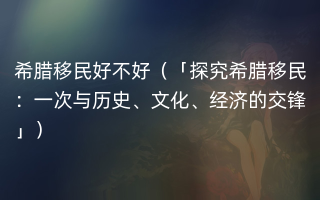 希腊移民好不好（「探究希腊移民：一次与历史、文化、经济的交锋」）