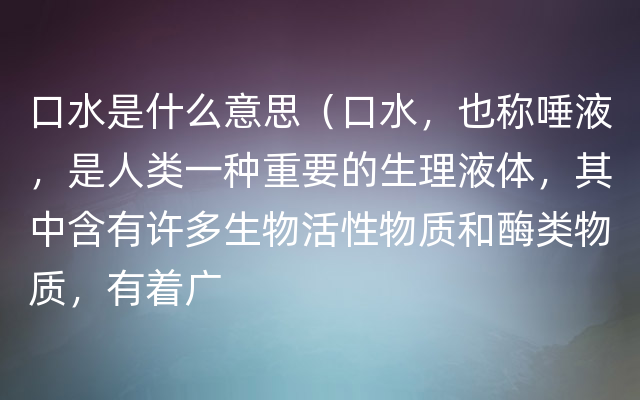 口水是什么意思（口水，也称唾液，是人类一种重要的生理液体，其中含有许多生物活性物质和酶类物质，有着广