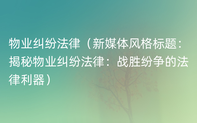 物业纠纷法律（新媒体风格标题：揭秘物业纠纷法律：战胜纷争的法律利器）