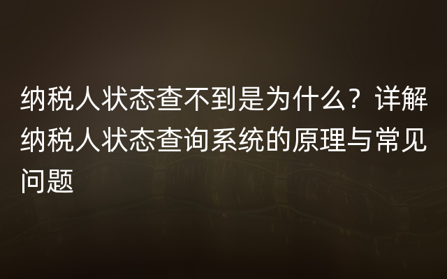 纳税人状态查不到是为什么？详解纳税人状态查询系统的原理与常见问题