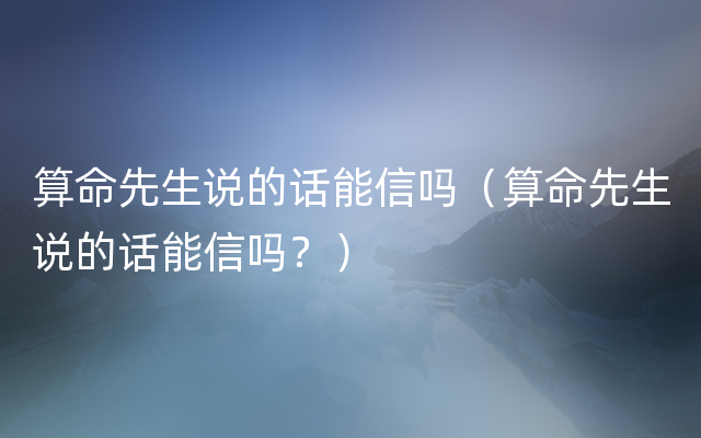 算命先生说的话能信吗（算命先生说的话能信吗？）