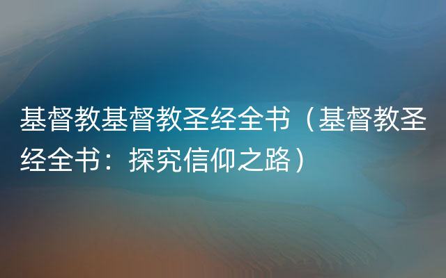 基督教基督教圣经全书（基督教圣经全书：探究信仰