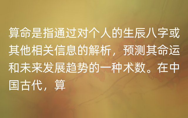 算命是指通过对个人的生辰八字或其他相关信息的解析，预测其命运和未来发展趋势的一种