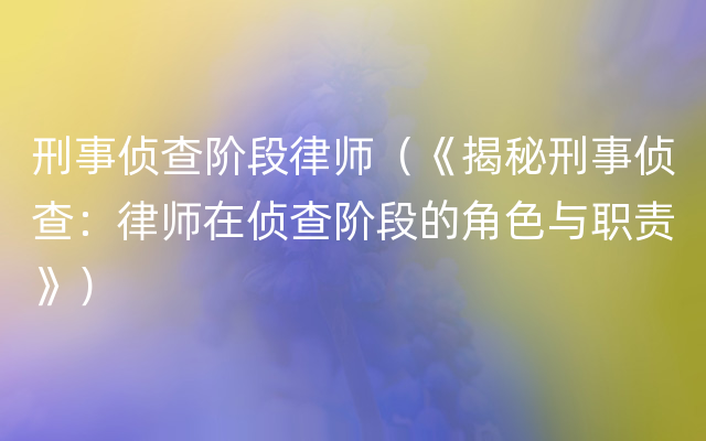 刑事侦查阶段律师（《揭秘刑事侦查：律师在侦查阶段的角色与职责》）