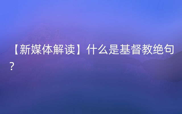 【新媒体解读】什么是基督教绝句？