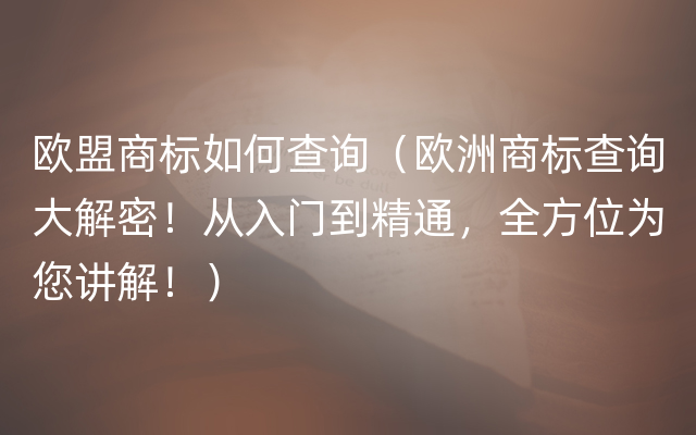 欧盟商标如何查询（欧洲商标查询大解密！从入门到精通，全方位为您讲解！）