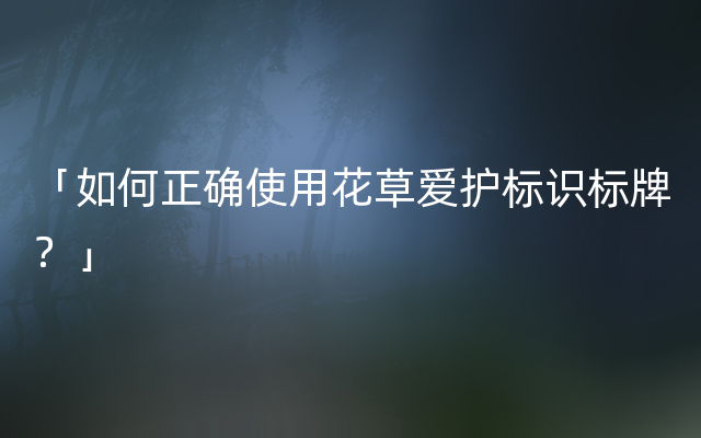 「如何正确使用花草爱护标识标牌？」