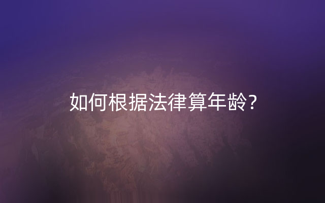 如何根据法律算年龄？