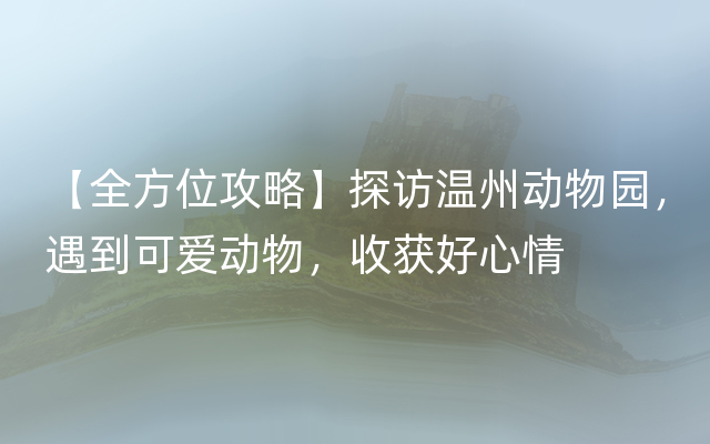 【全方位攻略】探访温州动物园，遇到可爱动物，收