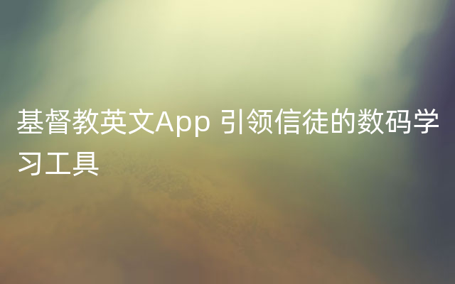 基督教英文App 引领信徒的数码学习工具