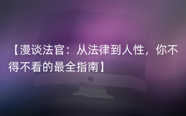 【漫谈法官：从法律到人性，你不得不看的最全指南】