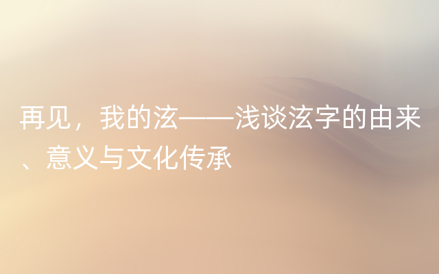 再见，我的泫——浅谈泫字的由来、意义与文化传承