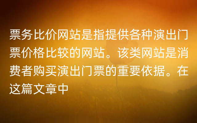 票务比价网站是指提供各种演出门票价格比较的网站。该类网站是消费者购买演出门票的重