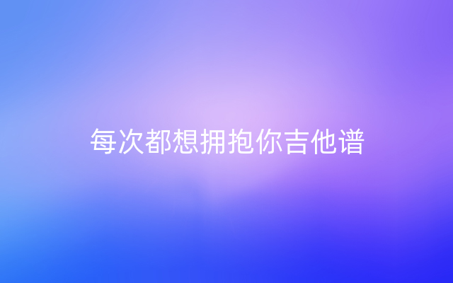 每次都想拥抱你吉他谱