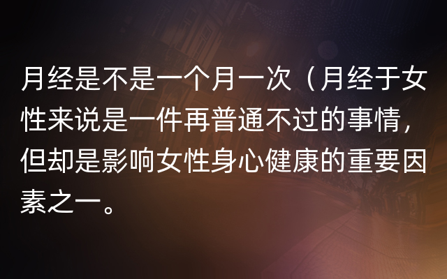 月经是不是一个月一次（月经于女性来说是一件再普通不过的事情，但却是影响女性身心健