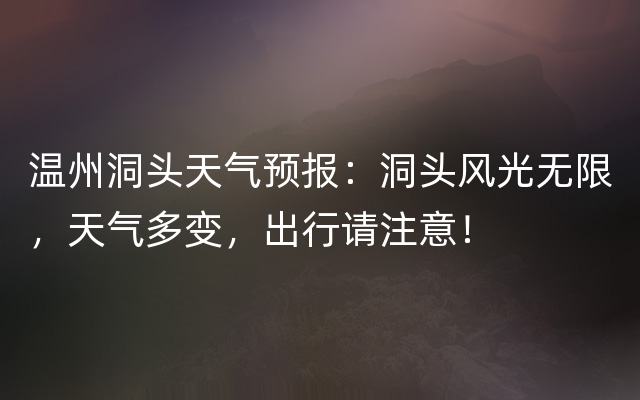 温州洞头天气预报：洞头风光无限，天气多变，出行请注意！