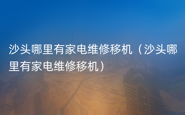 沙头哪里有家电维修移机（沙头哪里有家电维修移机）