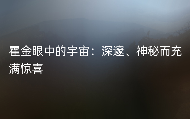 霍金眼中的宇宙：深邃、神秘而充满惊喜